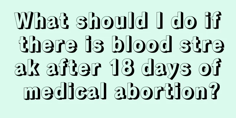 What should I do if there is blood streak after 18 days of medical abortion?