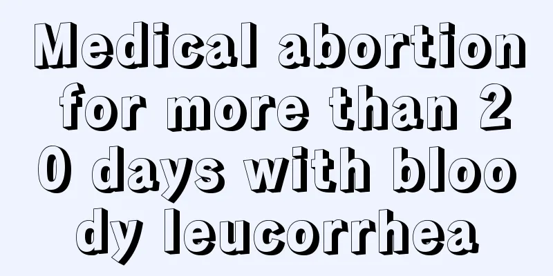 Medical abortion for more than 20 days with bloody leucorrhea