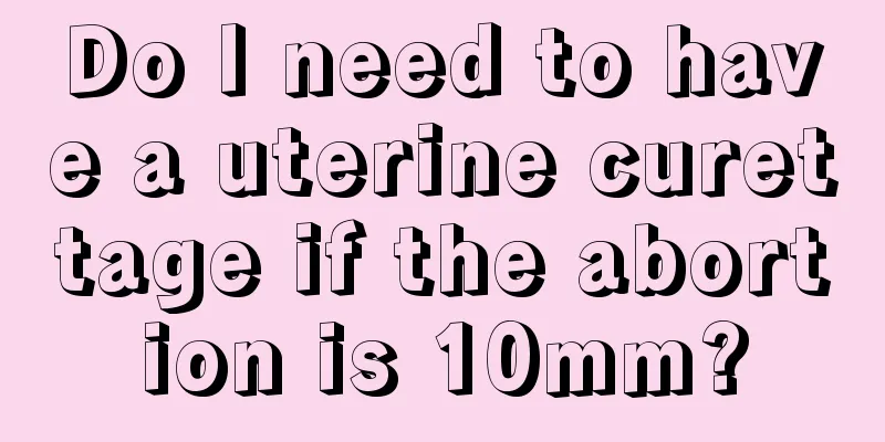 Do I need to have a uterine curettage if the abortion is 10mm?