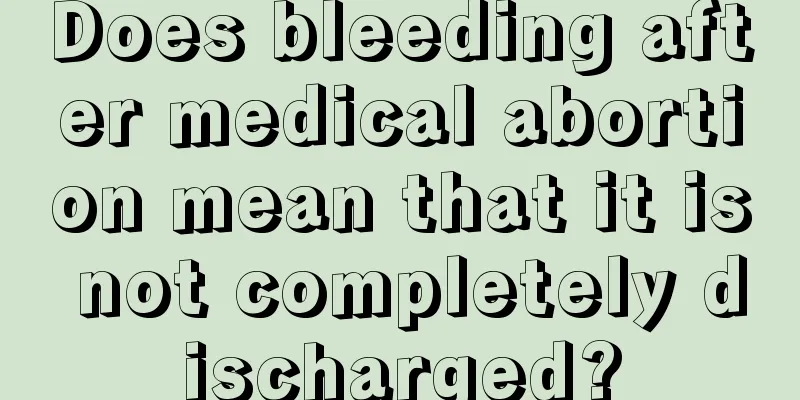 Does bleeding after medical abortion mean that it is not completely discharged?