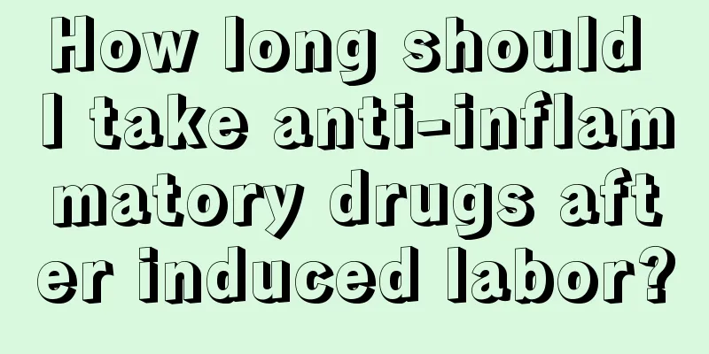 How long should I take anti-inflammatory drugs after induced labor?