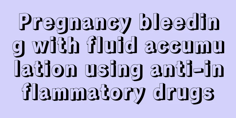 Pregnancy bleeding with fluid accumulation using anti-inflammatory drugs