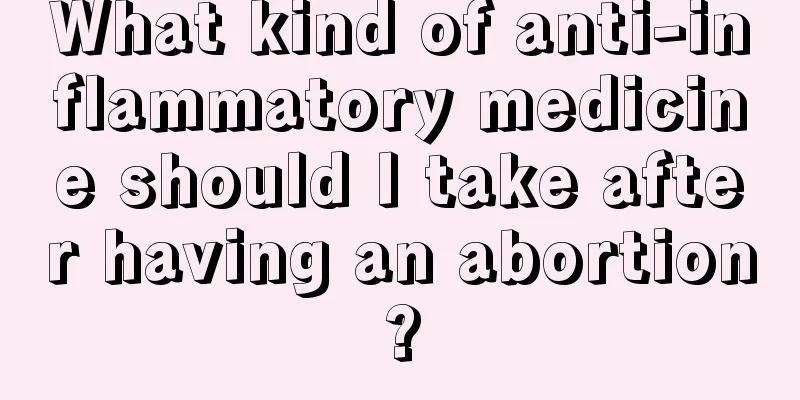 What kind of anti-inflammatory medicine should I take after having an abortion?