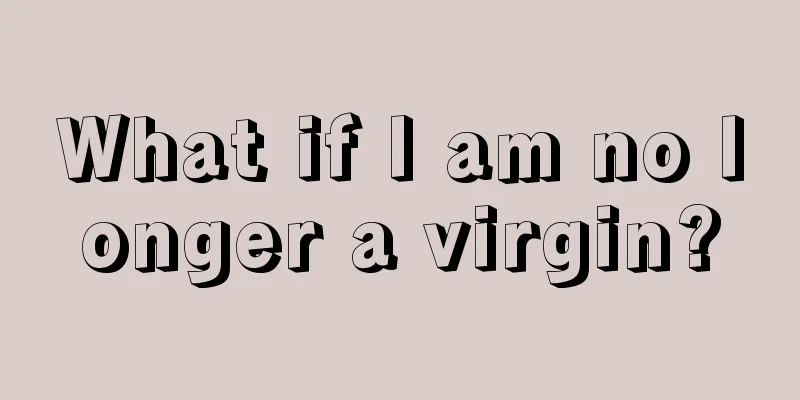 What if I am no longer a virgin?