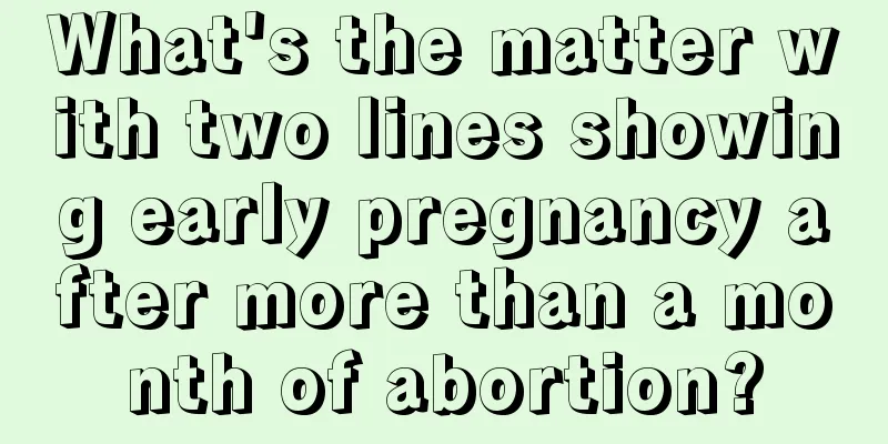 What's the matter with two lines showing early pregnancy after more than a month of abortion?