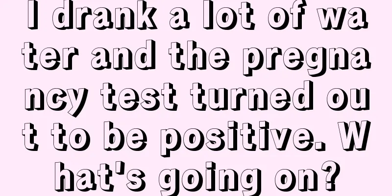 I drank a lot of water and the pregnancy test turned out to be positive. What's going on?