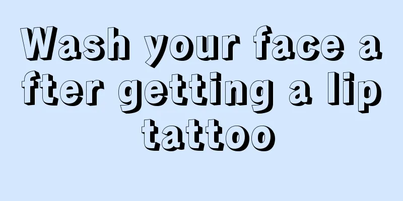 Wash your face after getting a lip tattoo