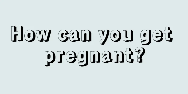 How can you get pregnant?