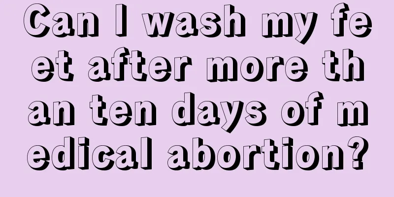 Can I wash my feet after more than ten days of medical abortion?