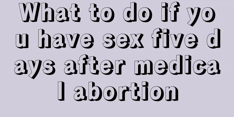 What to do if you have sex five days after medical abortion