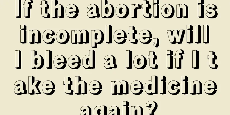 If the abortion is incomplete, will I bleed a lot if I take the medicine again?