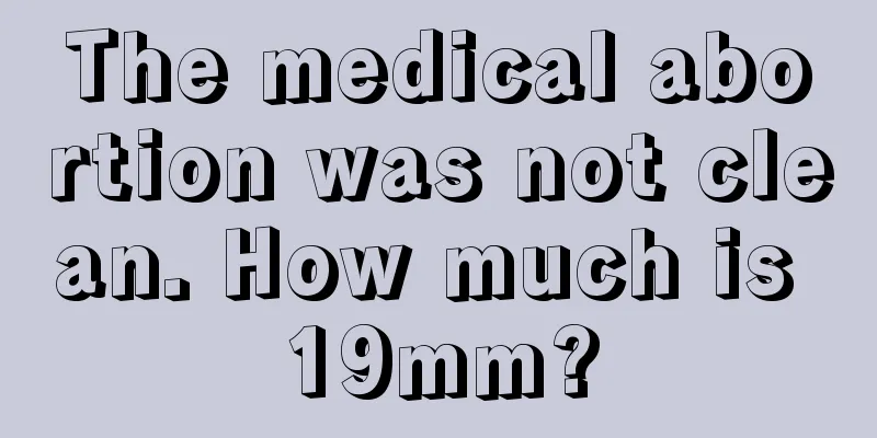 The medical abortion was not clean. How much is 19mm?