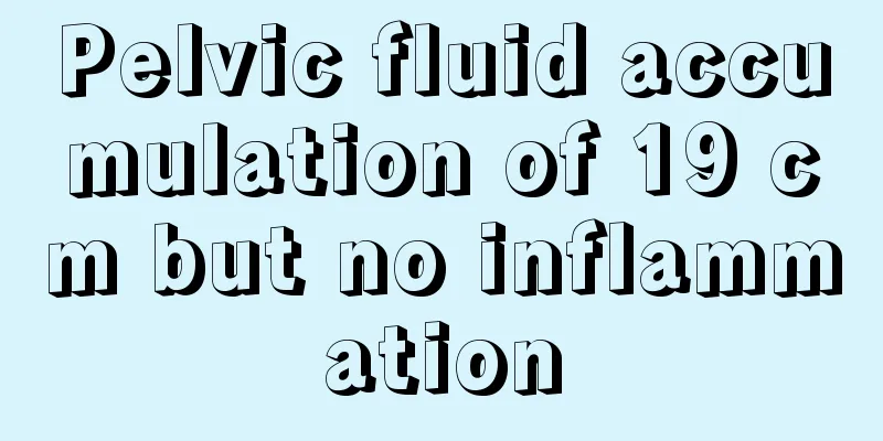 Pelvic fluid accumulation of 19 cm but no inflammation