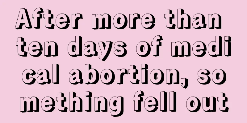 After more than ten days of medical abortion, something fell out