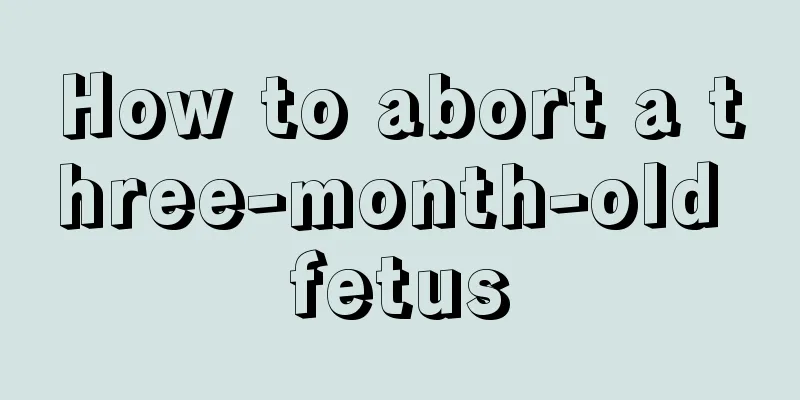 How to abort a three-month-old fetus