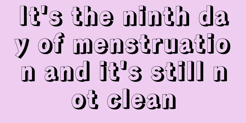 It's the ninth day of menstruation and it's still not clean