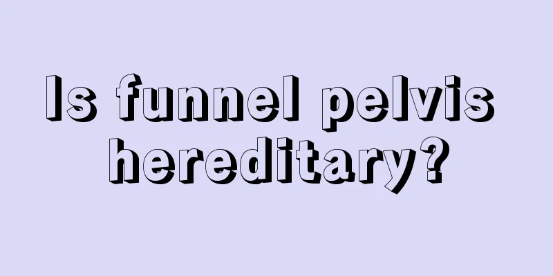 Is funnel pelvis hereditary?