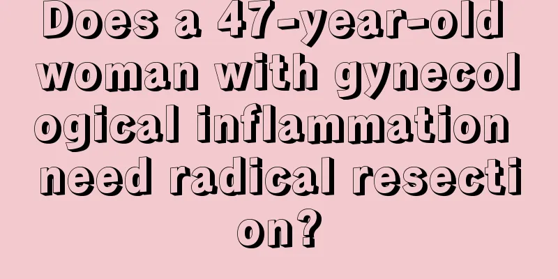 Does a 47-year-old woman with gynecological inflammation need radical resection?