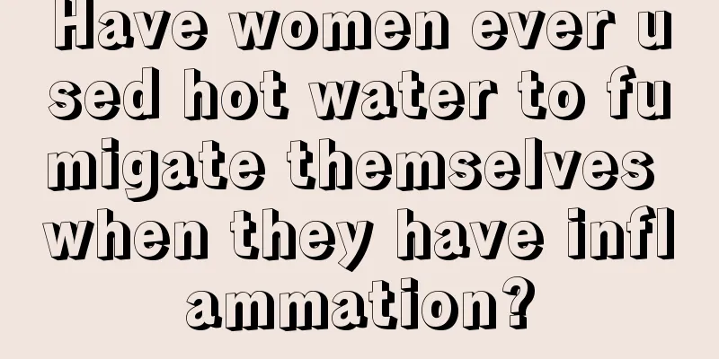 Have women ever used hot water to fumigate themselves when they have inflammation?