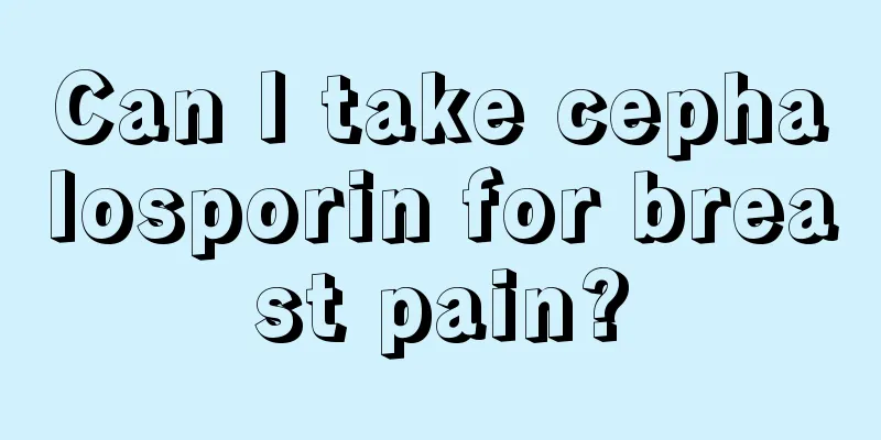 Can I take cephalosporin for breast pain?