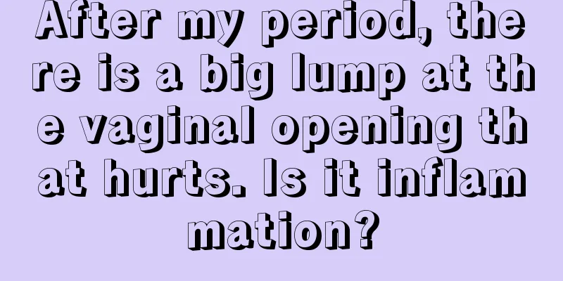 After my period, there is a big lump at the vaginal opening that hurts. Is it inflammation?