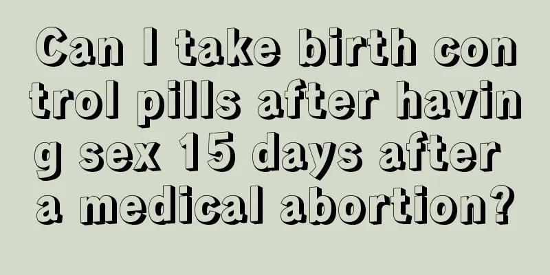 Can I take birth control pills after having sex 15 days after a medical abortion?