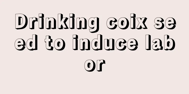 Drinking coix seed to induce labor