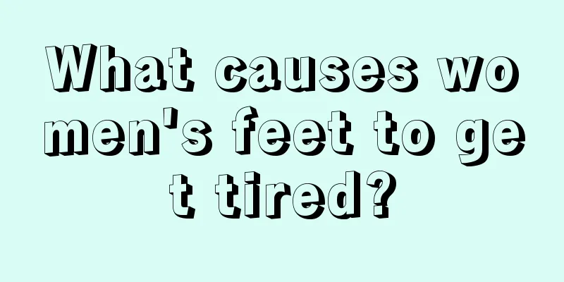 What causes women's feet to get tired?