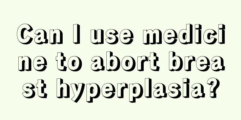 Can I use medicine to abort breast hyperplasia?