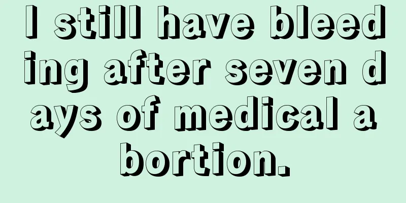 I still have bleeding after seven days of medical abortion.