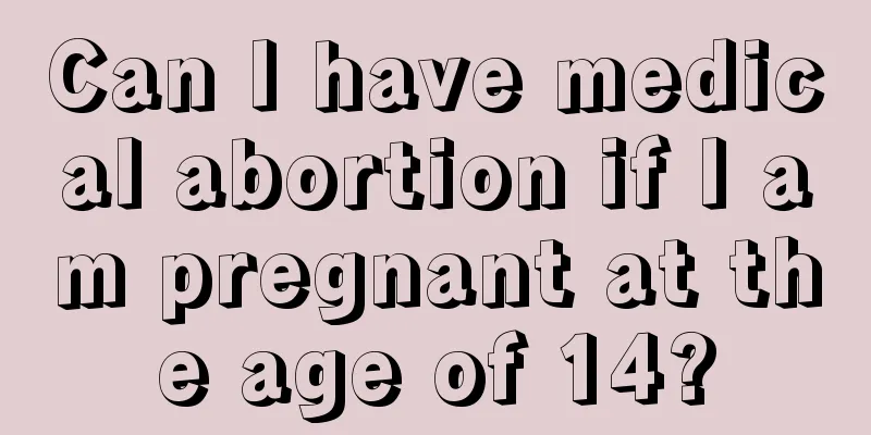 Can I have medical abortion if I am pregnant at the age of 14?