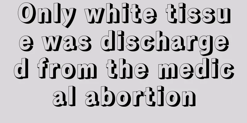 Only white tissue was discharged from the medical abortion