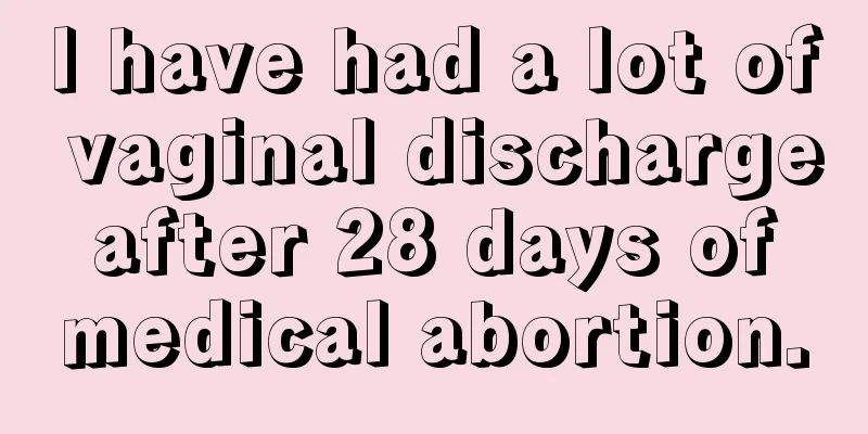 I have had a lot of vaginal discharge after 28 days of medical abortion.