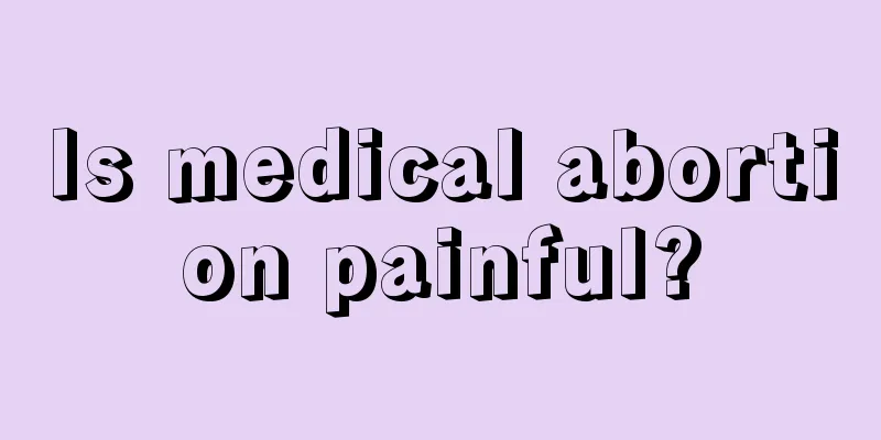 Is medical abortion painful?