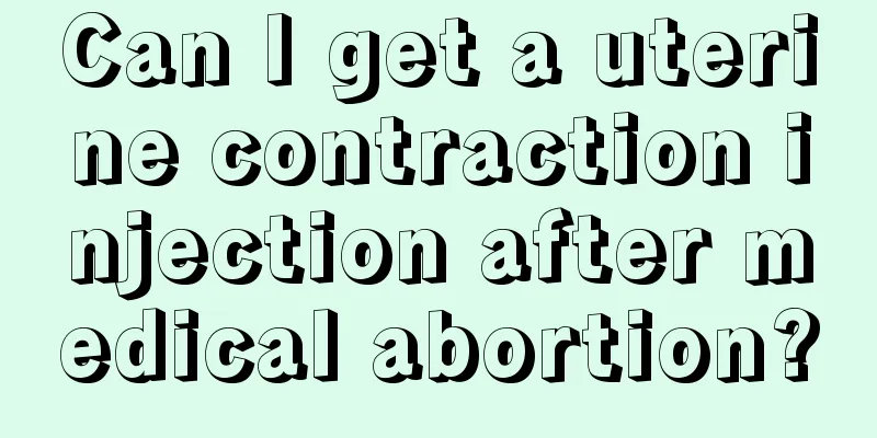 Can I get a uterine contraction injection after medical abortion?