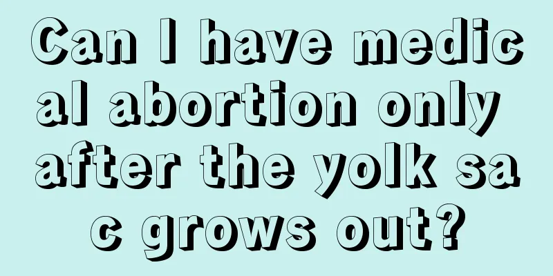 Can I have medical abortion only after the yolk sac grows out?