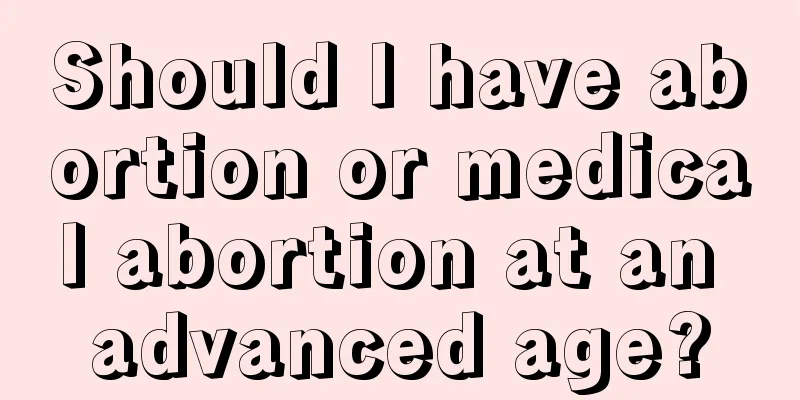 Should I have abortion or medical abortion at an advanced age?