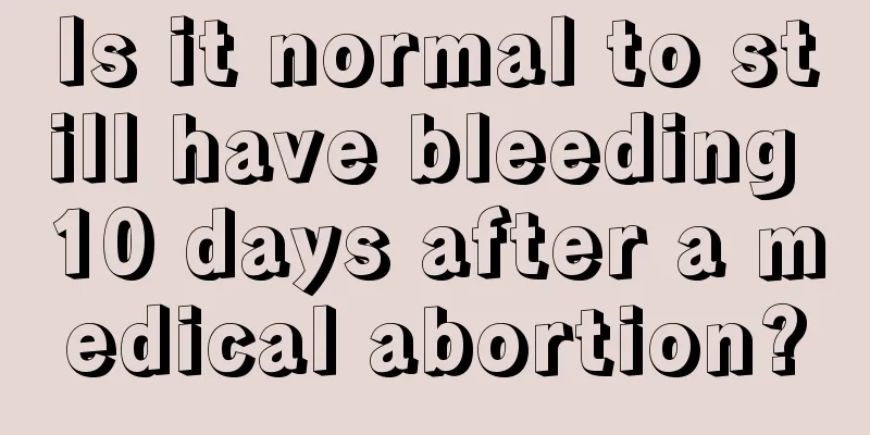 Is it normal to still have bleeding 10 days after a medical abortion?