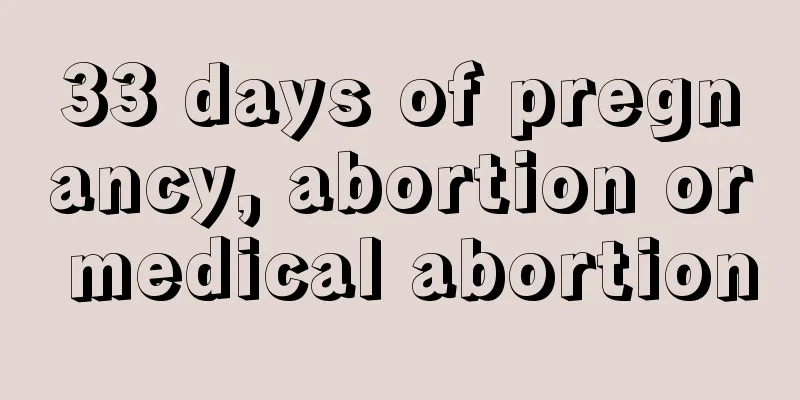 33 days of pregnancy, abortion or medical abortion