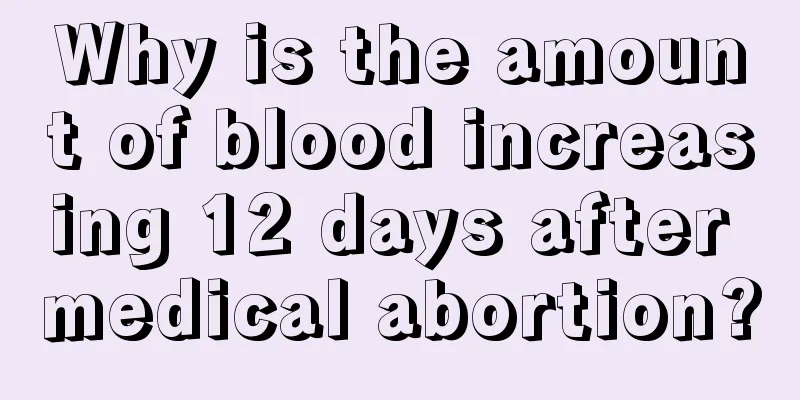 Why is the amount of blood increasing 12 days after medical abortion?