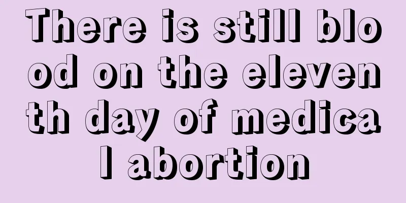 There is still blood on the eleventh day of medical abortion