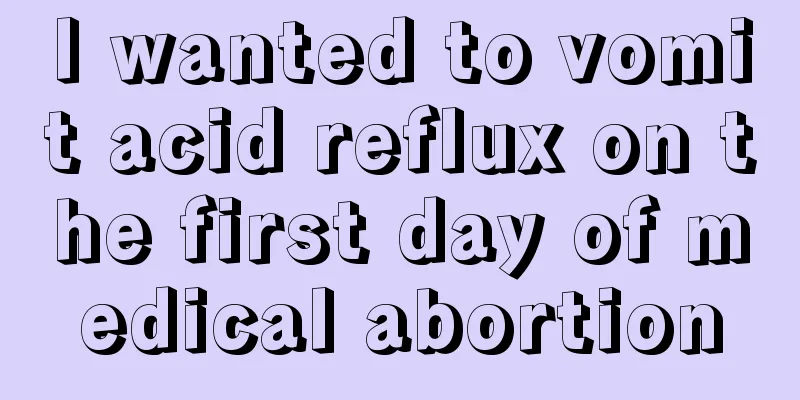 I wanted to vomit acid reflux on the first day of medical abortion