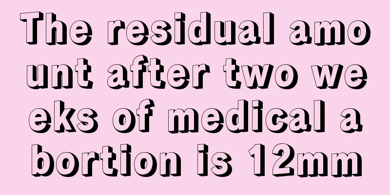 The residual amount after two weeks of medical abortion is 12mm