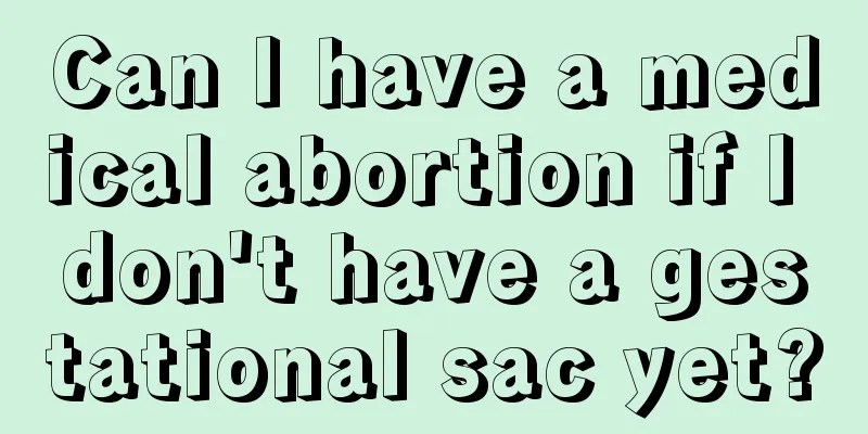 Can I have a medical abortion if I don't have a gestational sac yet?