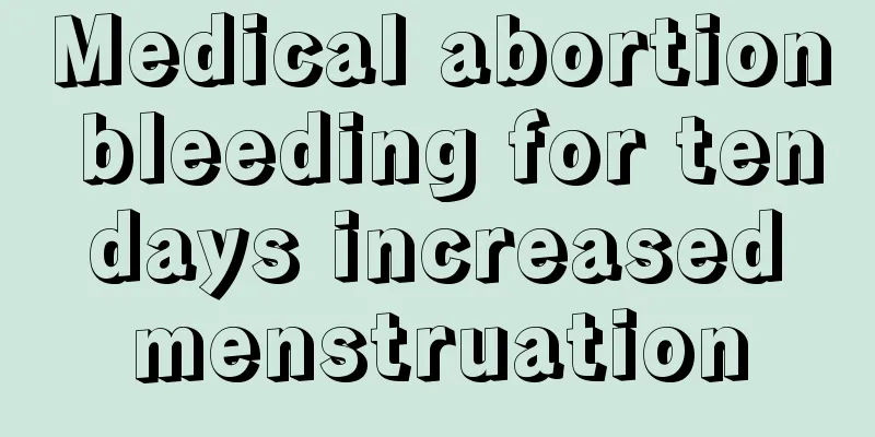 Medical abortion bleeding for ten days increased menstruation