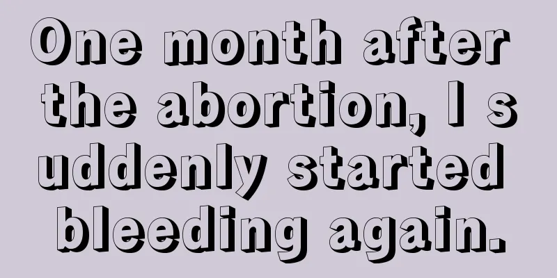 One month after the abortion, I suddenly started bleeding again.