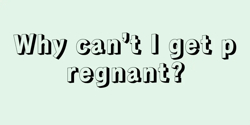 Why can’t I get pregnant?