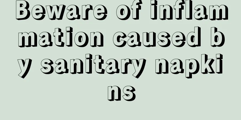 Beware of inflammation caused by sanitary napkins