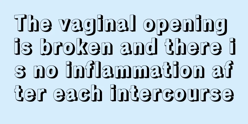 The vaginal opening is broken and there is no inflammation after each intercourse