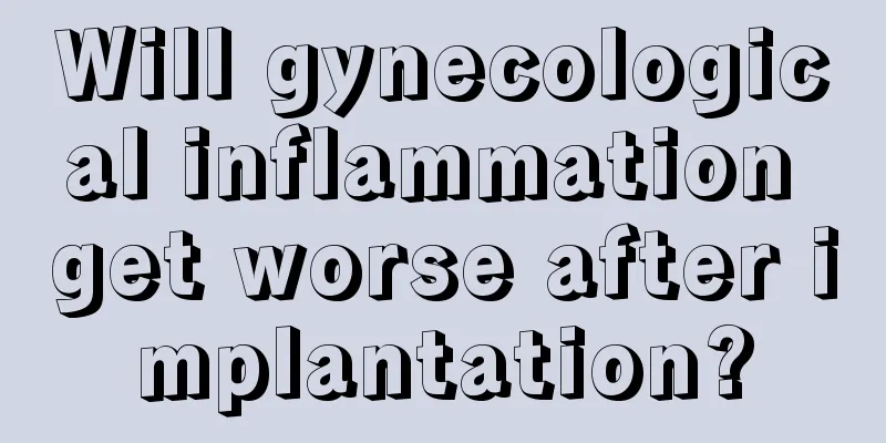 Will gynecological inflammation get worse after implantation?